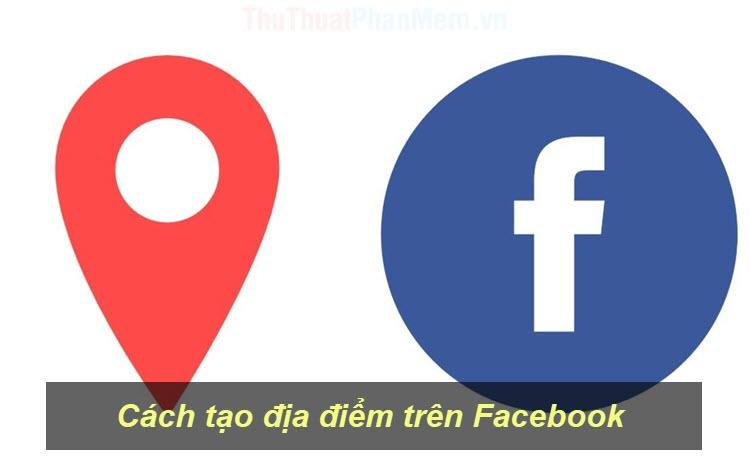 Hướng dẫn tạo địa điểm mới trên Facebook