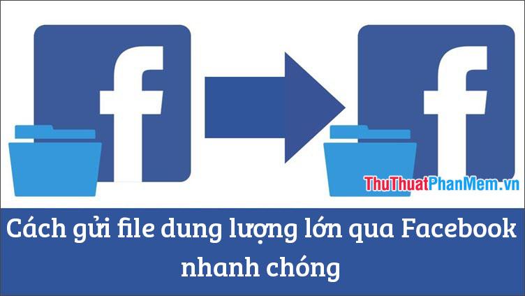 Phương pháp chia sẻ file dung lượng lớn qua Facebook một cách nhanh chóng
