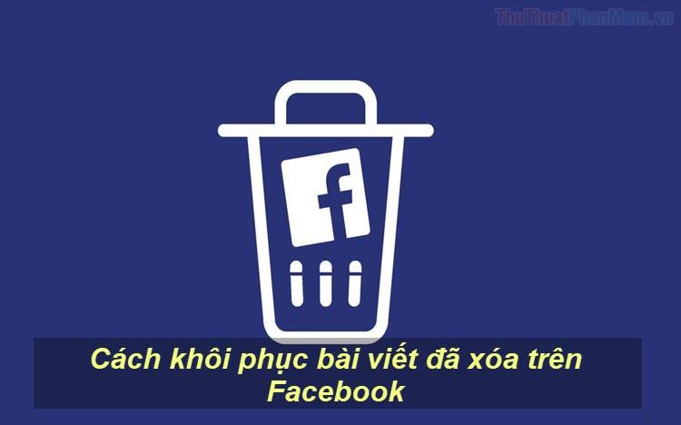 Hướng dẫn chi tiết cách khôi phục bài viết đã xóa trên Facebook