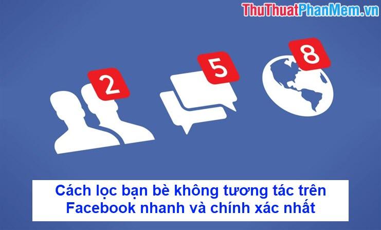 Cách lọc bạn bè không tương tác trên Facebook nhanh và chính xác nhất