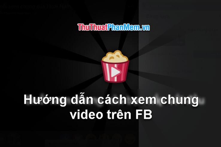 Khám phá cách xem video cùng nhau trên Facebook một cách đơn giản và hiệu quả