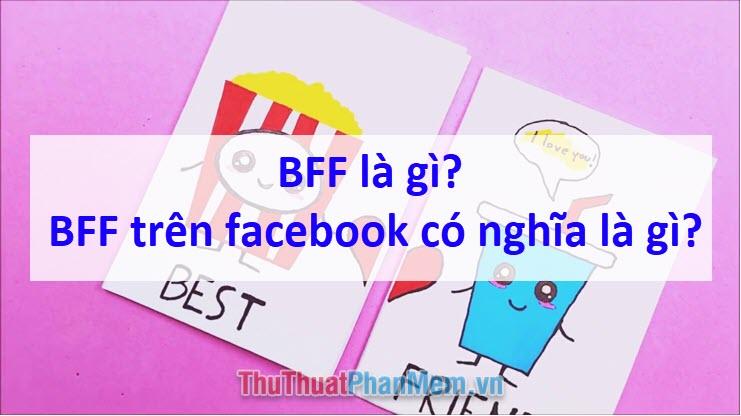 BFF là gì? Ý nghĩa của BFF trên Facebook là gì?