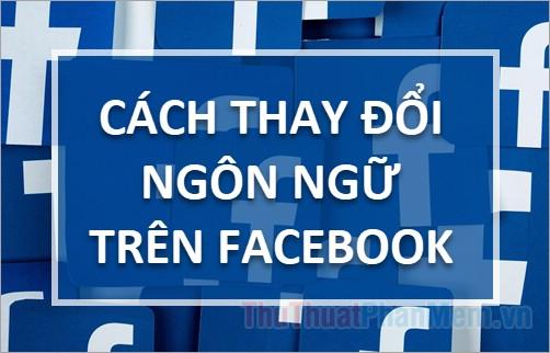 Hướng dẫn thay đổi ngôn ngữ trên Facebook - Tùy chỉnh ngôn ngữ theo ý muốn