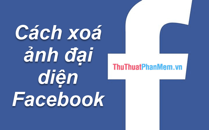 Hướng dẫn loại bỏ ảnh đại diện trên Facebook