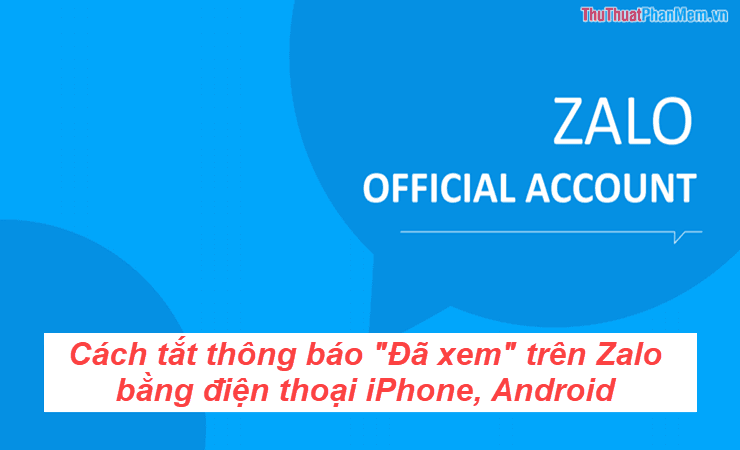 Hướng dẫn chi tiết cách tắt thông báo "Đã xem" trên Zalo dành cho điện thoại iPhone và Android