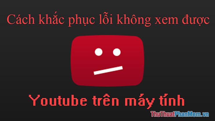 Giải pháp khắc phục lỗi không thể xem YouTube trên máy tính