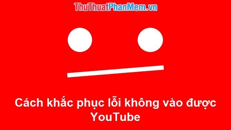 Giải pháp khắc phục lỗi không thể truy cập YouTube