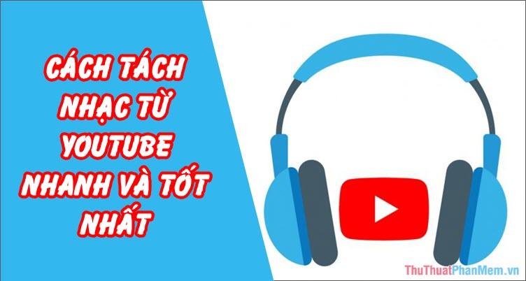 Phương pháp tách nhạc từ Youtube nhanh chóng với chất lượng âm thanh cao