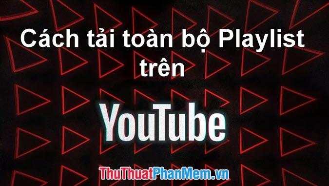 Phương pháp tải toàn bộ Playlist Video từ Youtube về máy một cách nhanh chóng