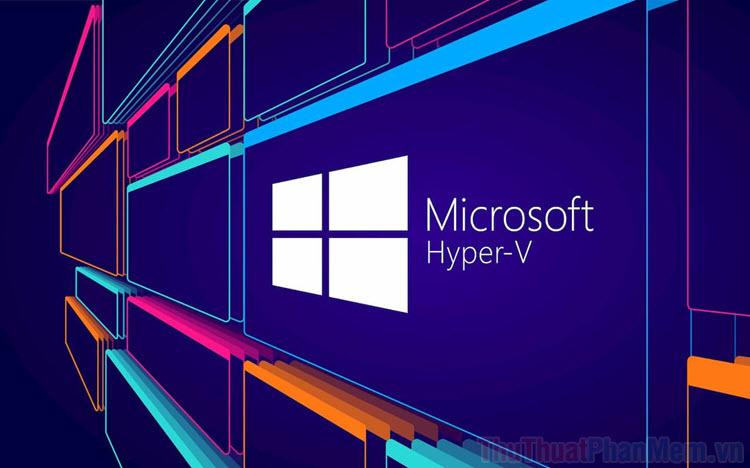 Hướng dẫn chi tiết cách kích hoạt và sử dụng Hyper-V trên Windows 10