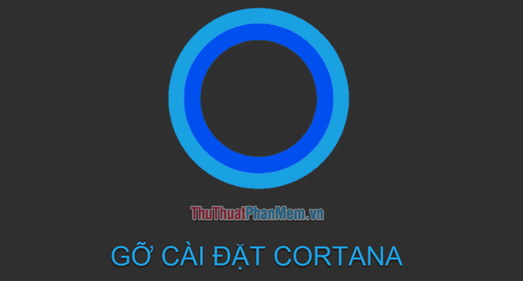 Hướng dẫn loại bỏ hoàn toàn Cortana khỏi hệ thống