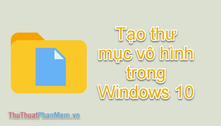 Hướng dẫn tạo thư mục ẩn trên Windows 10 đơn giản và hiệu quả