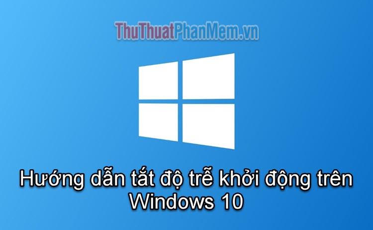 Hướng dẫn loại bỏ độ trễ khởi động trên Windows 10