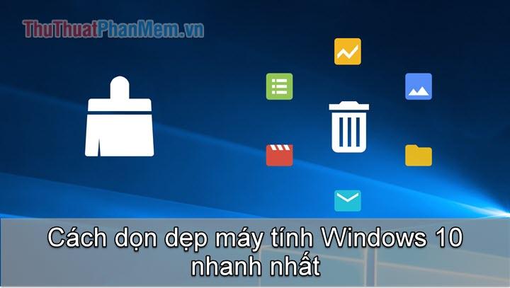 Cách dọn dẹp máy tính nhanh chóng trên Windows 10