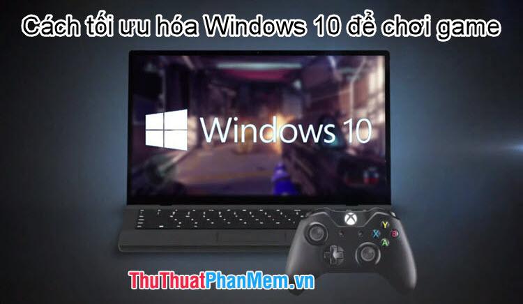 Bí quyết tối ưu hóa Windows 10 để chơi game mượt mà và hiệu quả