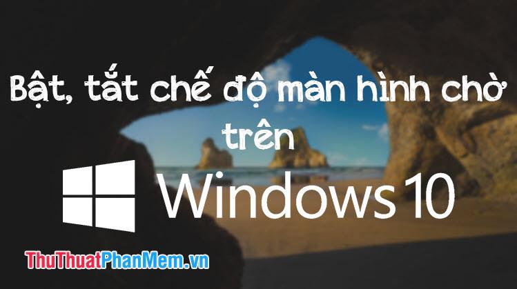 Hướng dẫn bật và tắt chế độ màn hình chờ trên Windows 10