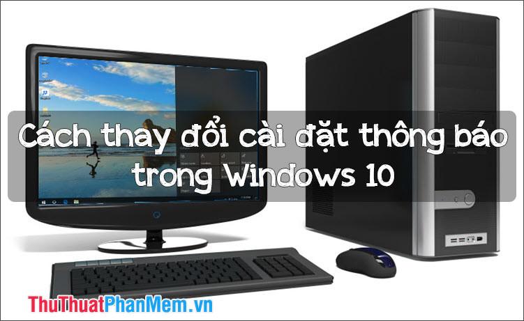 Hướng dẫn điều chỉnh cài đặt thông báo trên Windows 10