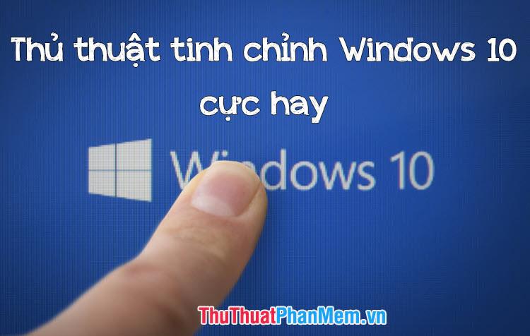 Tổng hợp những thủ thuật tinh chỉnh Windows 10 đặc sắc và hấp dẫn