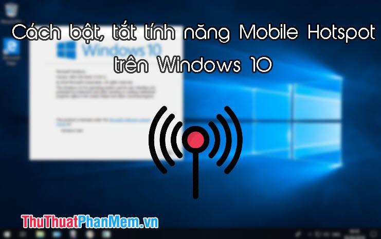 Hướng dẫn chi tiết cách bật và tắt tính năng Mobile Hotspot để phát Wifi trên Windows 10