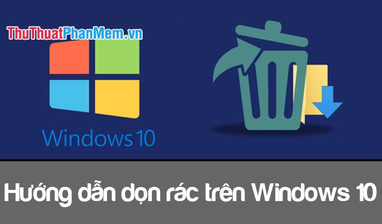 Hướng dẫn dọn dẹp rác máy tính Windows 10: Tăng dung lượng và cải thiện tốc độ