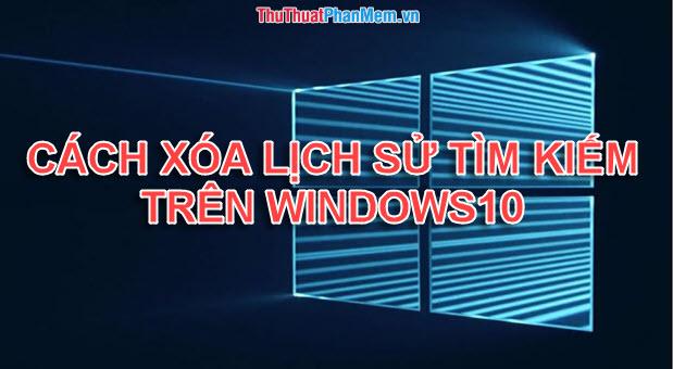 Hướng dẫn chi tiết cách xóa lịch sử tìm kiếm trên Windows 10