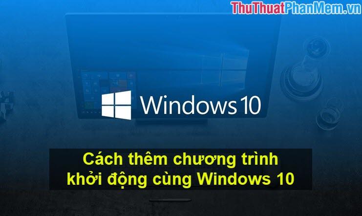 Hướng dẫn thêm ứng dụng khởi động cùng Windows 10