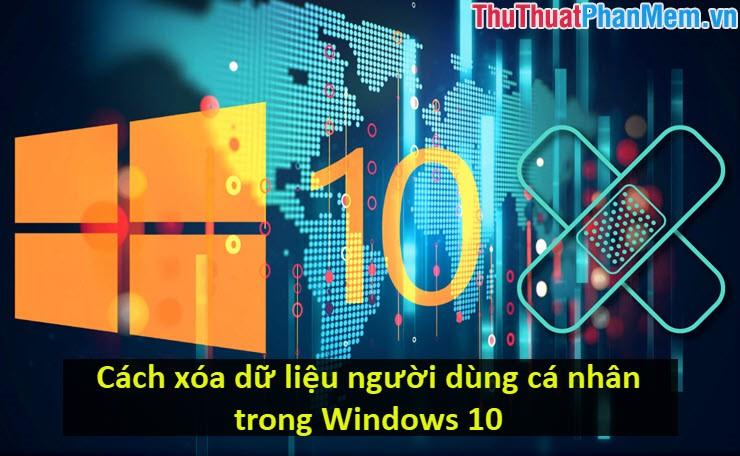 Hướng dẫn loại bỏ dữ liệu cá nhân trên Windows 10 một cách hiệu quả