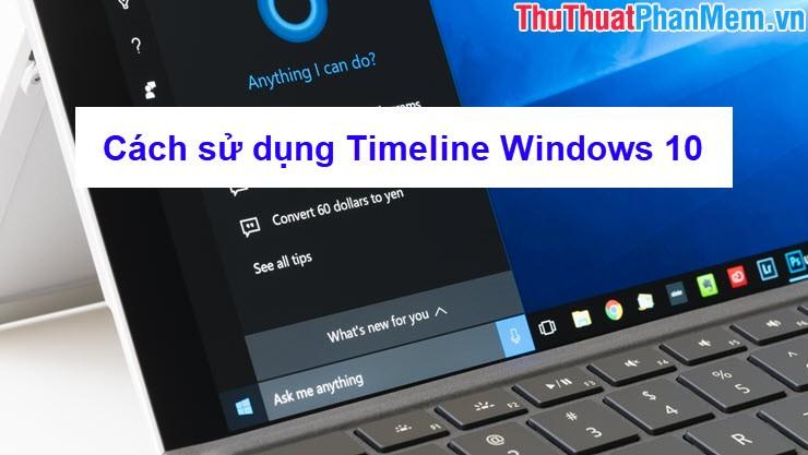 Khám phá cách sử dụng tính năng Timeline trên Windows 10