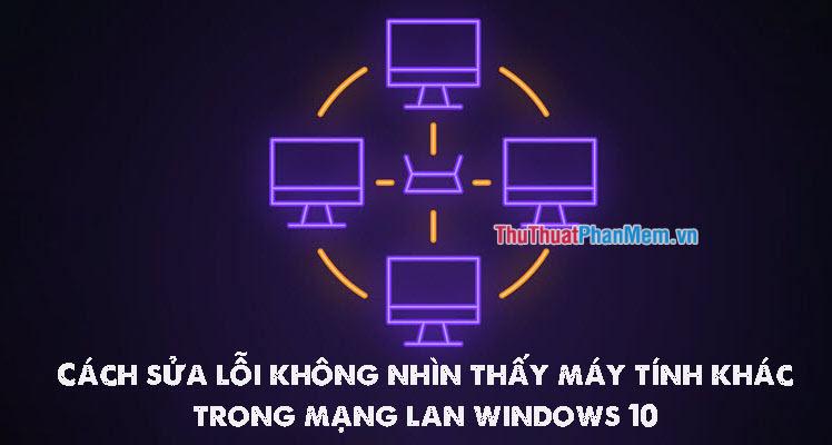 Giải pháp khắc phục lỗi không hiển thị thiết bị khác trong mạng LAN trên Windows 10