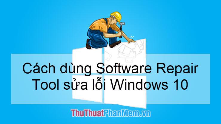 Hướng dẫn khắc phục lỗi Windows 10 với công cụ Software Repair Tool chính hãng từ Microsoft