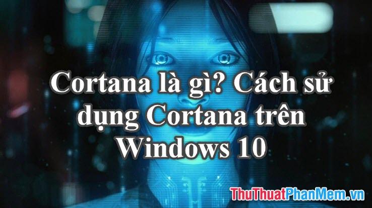 Cortana là gì? Hướng dẫn chi tiết cách sử dụng Cortana trên Windows 10