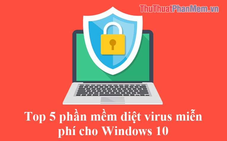 Top 5 Phần Mềm Diệt Virus Miễn Phí Tốt Nhất Dành Cho Windows 10