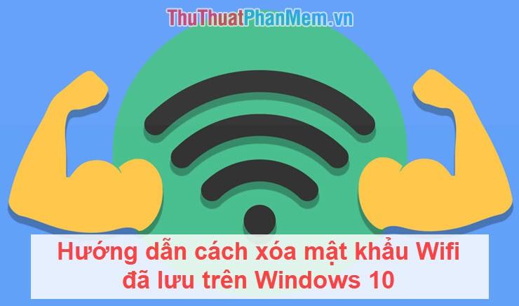 Hướng dẫn chi tiết cách xóa mật khẩu Wifi đã lưu trên Windows 10