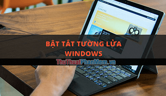 Hướng dẫn chi tiết cách bật và tắt tường lửa trên Windows 10