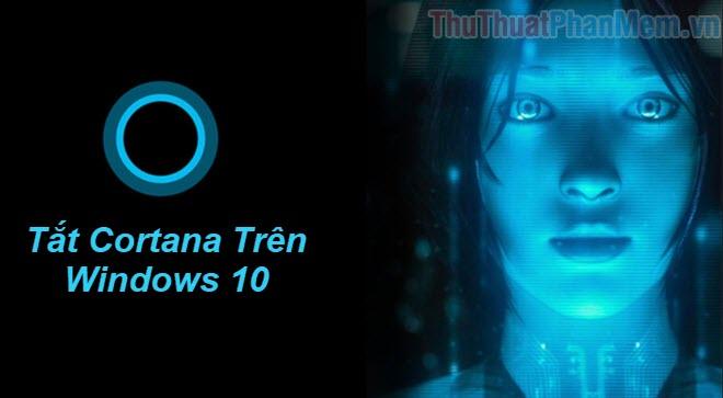 Hướng dẫn tắt Cortana trên Windows 10 - Cách vô hiệu hóa trợ lý ảo Cortana trên hệ điều hành Win 10