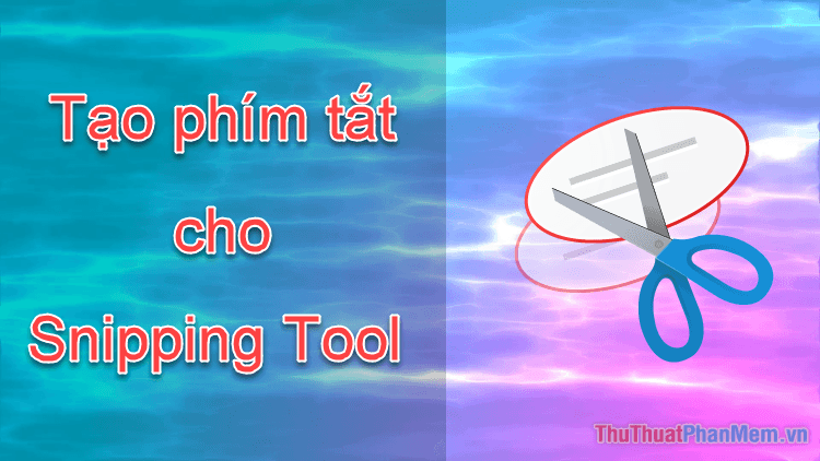 Hướng dẫn tạo phím tắt cho Snipping Tool