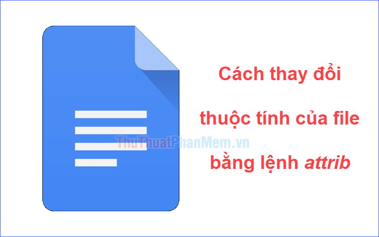 Hướng dẫn thay đổi thuộc tính file sử dụng lệnh Attrib