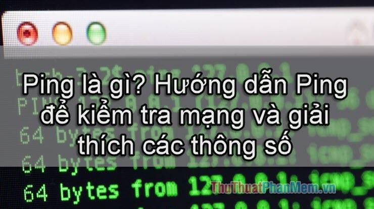 Ping là gì? Hướng dẫn chi tiết cách Ping để kiểm tra kết nối mạng và phân tích các thông số quan trọng