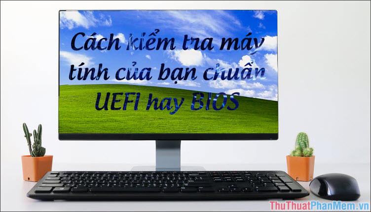 Hướng dẫn cách kiểm tra máy tính sử dụng UEFI hay BIOS