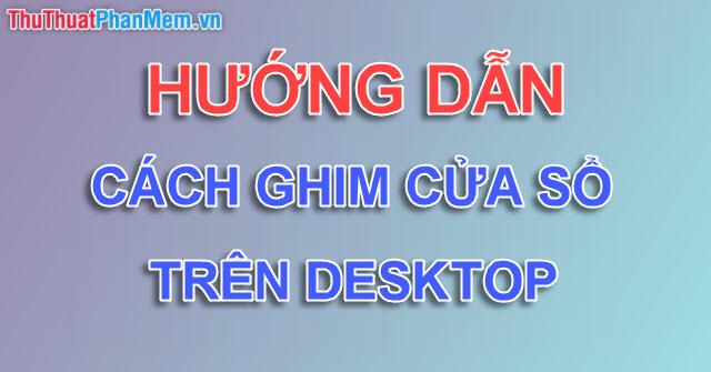 Cách giữ cửa sổ Windows luôn nổi bật trên cùng, ghim cửa sổ làm việc trên Desktop