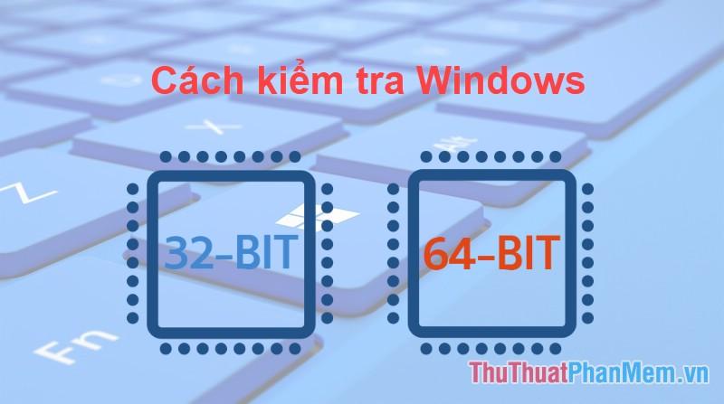 Hướng dẫn chi tiết cách kiểm tra phiên bản Windows 7, 10 là 32bit hay 64bit một cách dễ dàng và nhanh chóng.