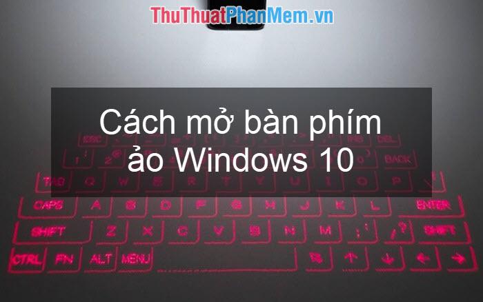 Hướng dẫn chi tiết cách mở bàn phím ảo trên Windows 10