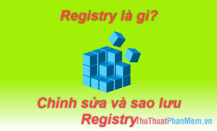 Registry là gì? Hướng dẫn chi tiết cách mở, chỉnh sửa, xóa và sao lưu Registry