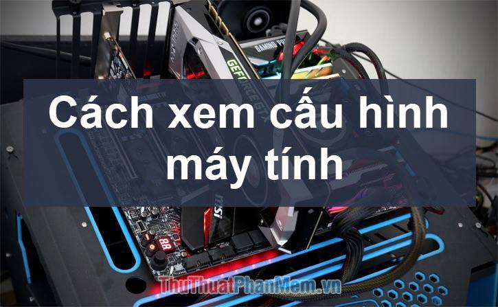 Hướng dẫn chi tiết cách kiểm tra thông tin cấu hình máy tính