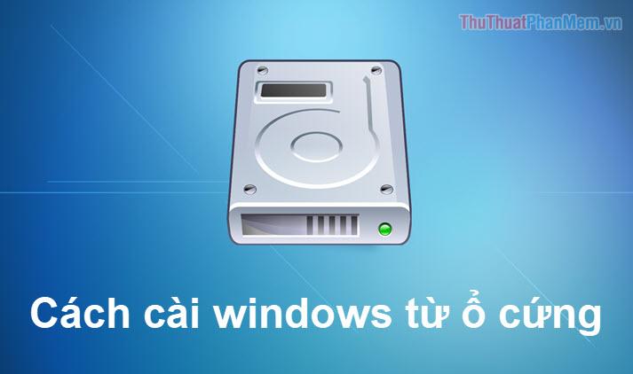 Hướng dẫn cài đặt Windows 10, 7 trực tiếp từ ổ cứng không cần USB Boot