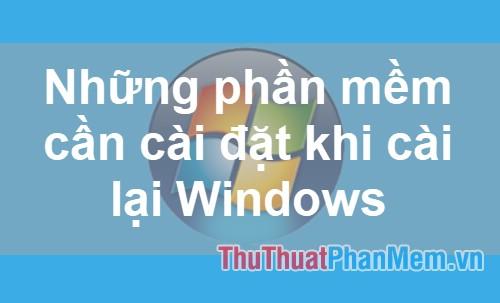 Những phần mềm không thể bỏ qua sau khi cài đặt lại Windows