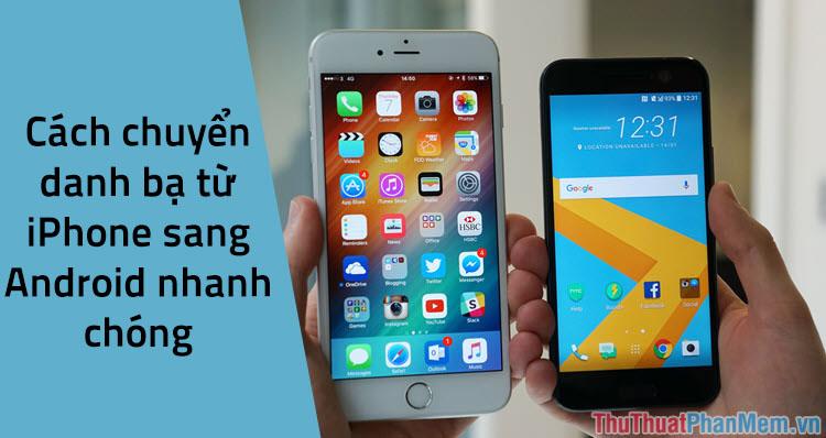 Hướng dẫn chuyển danh bạ từ iPhone sang Android nhanh chóng & chính xác