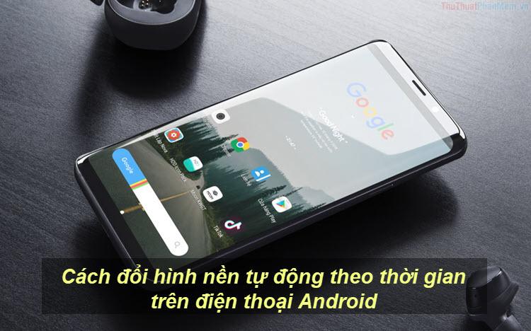 Hướng dẫn thiết lập hình nền tự động thay đổi theo thời gian trên điện thoại Android