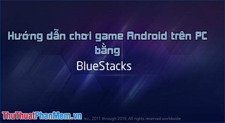 Hướng dẫn chi tiết cách chơi game Android trên Windows với BlueStacks