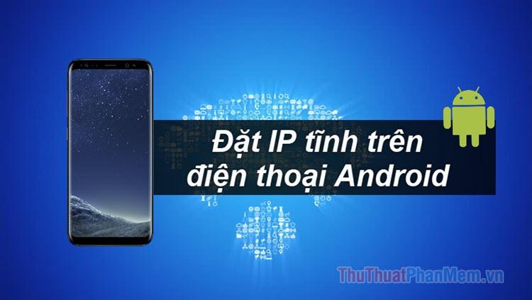 Hướng dẫn cài đặt IP tĩnh trên điện thoại SamSung và Android